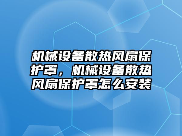 機械設備散熱風扇保護罩，機械設備散熱風扇保護罩怎么安裝