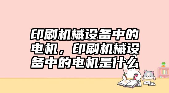 印刷機械設備中的電機，印刷機械設備中的電機是什么