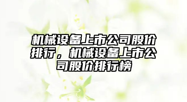 機械設備上市公司股價排行，機械設備上市公司股價排行榜