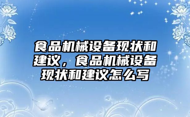 食品機(jī)械設(shè)備現(xiàn)狀和建議，食品機(jī)械設(shè)備現(xiàn)狀和建議怎么寫