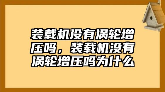 裝載機沒有渦輪增壓嗎，裝載機沒有渦輪增壓嗎為什么