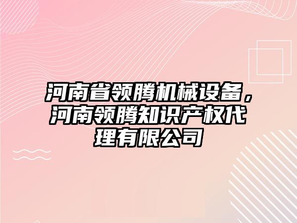 河南省領騰機械設備，河南領騰知識產權代理有限公司