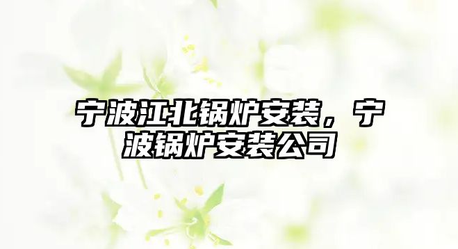 寧波江北鍋爐安裝，寧波鍋爐安裝公司