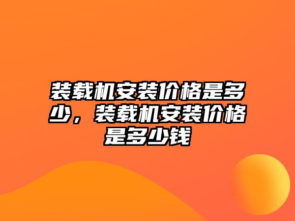 裝載機安裝價格是多少，裝載機安裝價格是多少錢