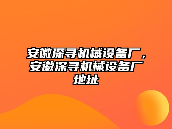 安徽深尋機(jī)械設(shè)備廠，安徽深尋機(jī)械設(shè)備廠地址