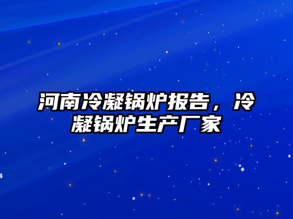 河南冷凝鍋爐報告，冷凝鍋爐生產廠家