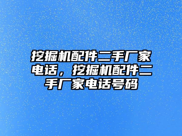 挖掘機配件二手廠家電話，挖掘機配件二手廠家電話號碼