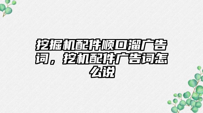 挖掘機(jī)配件順口溜廣告詞，挖機(jī)配件廣告詞怎么說