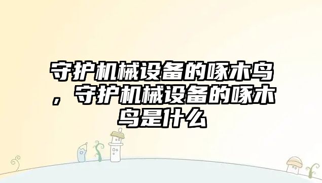 守護機械設備的啄木鳥，守護機械設備的啄木鳥是什么