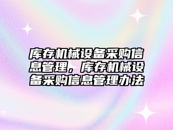 庫存機械設備采購信息管理，庫存機械設備采購信息管理辦法