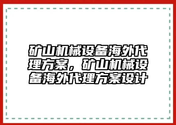 礦山機械設備海外代理方案，礦山機械設備海外代理方案設計