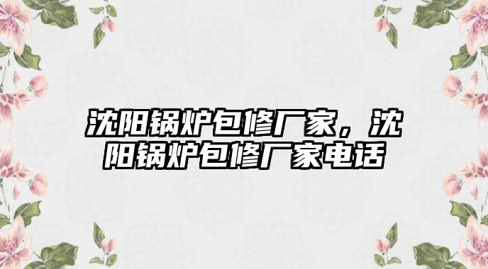 沈陽鍋爐包修廠家，沈陽鍋爐包修廠家電話