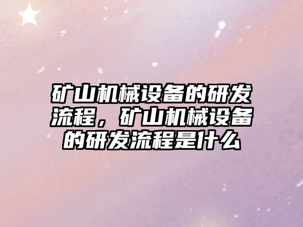 礦山機械設備的研發流程，礦山機械設備的研發流程是什么