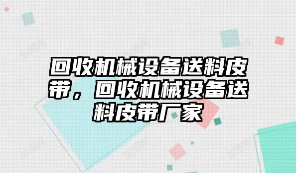 回收機械設備送料皮帶，回收機械設備送料皮帶廠家