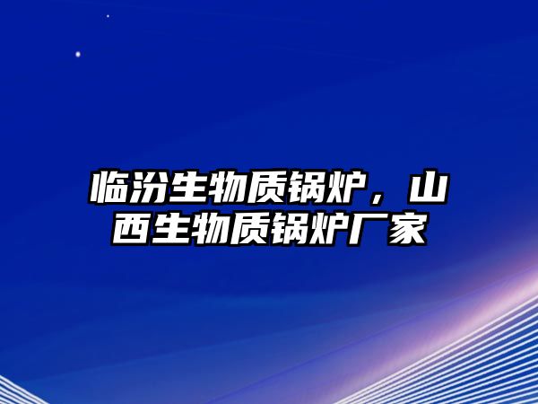 臨汾生物質鍋爐，山西生物質鍋爐廠家