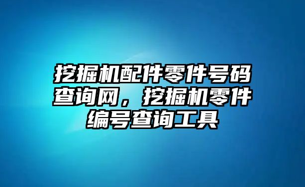 挖掘機配件零件號碼查詢網，挖掘機零件編號查詢工具