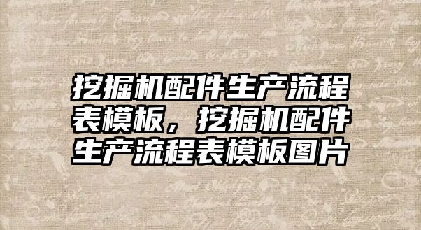 挖掘機配件生產流程表模板，挖掘機配件生產流程表模板圖片