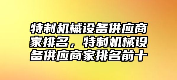 特制機械設備供應商家排名，特制機械設備供應商家排名前十