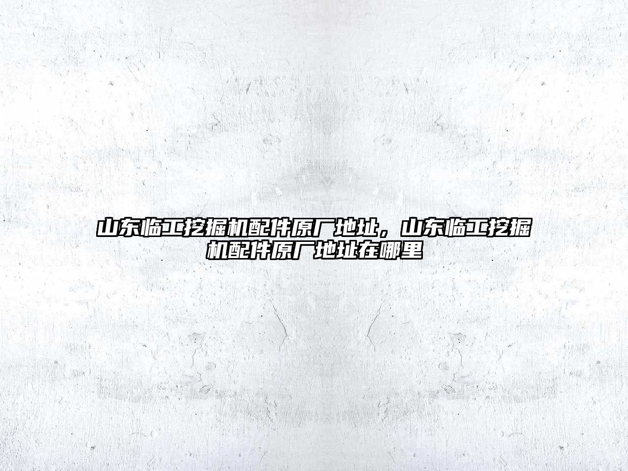 山東臨工挖掘機(jī)配件原廠地址，山東臨工挖掘機(jī)配件原廠地址在哪里