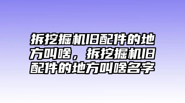 拆挖掘機舊配件的地方叫啥，拆挖掘機舊配件的地方叫啥名字