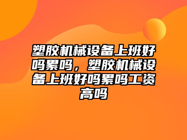 塑膠機械設備上班好嗎累嗎，塑膠機械設備上班好嗎累嗎工資高嗎