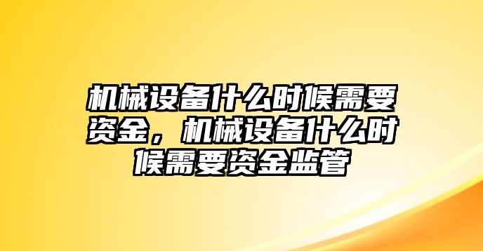 機械設(shè)備什么時候需要資金，機械設(shè)備什么時候需要資金監(jiān)管