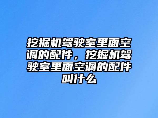 挖掘機駕駛室里面空調的配件，挖掘機駕駛室里面空調的配件叫什么