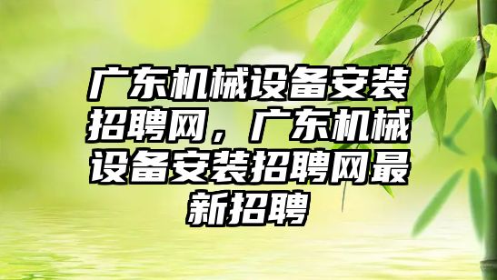 廣東機械設備安裝招聘網，廣東機械設備安裝招聘網最新招聘