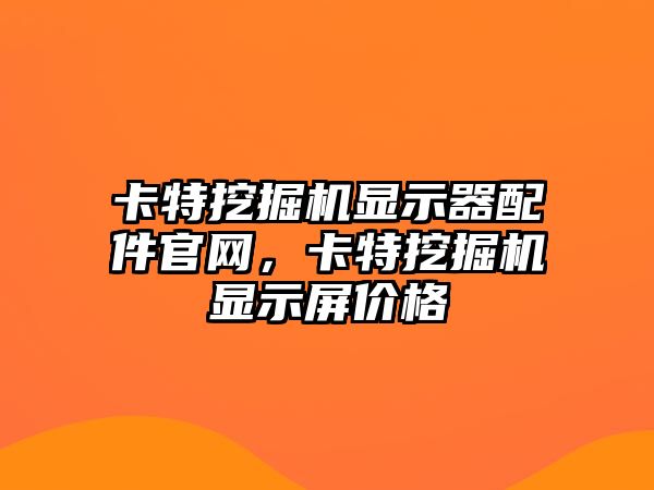 卡特挖掘機顯示器配件官網，卡特挖掘機顯示屏價格