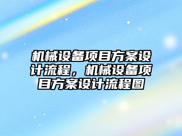 機械設備項目方案設計流程，機械設備項目方案設計流程圖