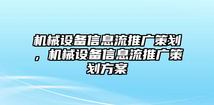 機械設備信息流推廣策劃，機械設備信息流推廣策劃方案