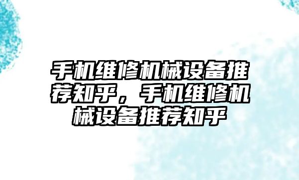 手機維修機械設備推薦知乎，手機維修機械設備推薦知乎