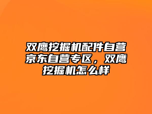 雙鷹挖掘機配件自營京東自營專區，雙鷹挖掘機怎么樣