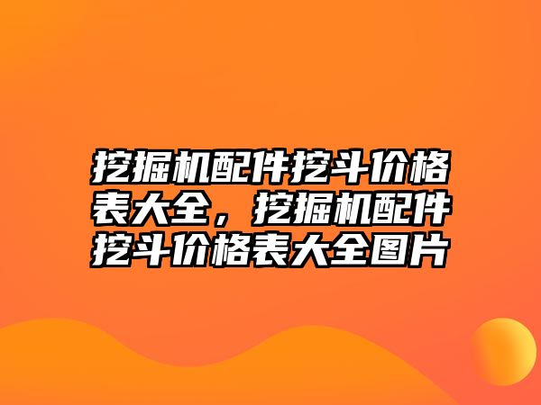 挖掘機配件挖斗價格表大全，挖掘機配件挖斗價格表大全圖片