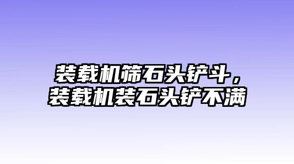 裝載機篩石頭鏟斗，裝載機裝石頭鏟不滿