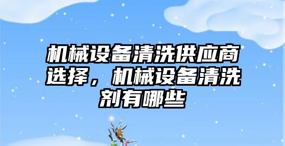 機械設備清洗供應商選擇，機械設備清洗劑有哪些