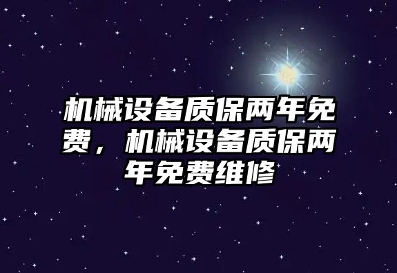 機械設備質保兩年免費，機械設備質保兩年免費維修