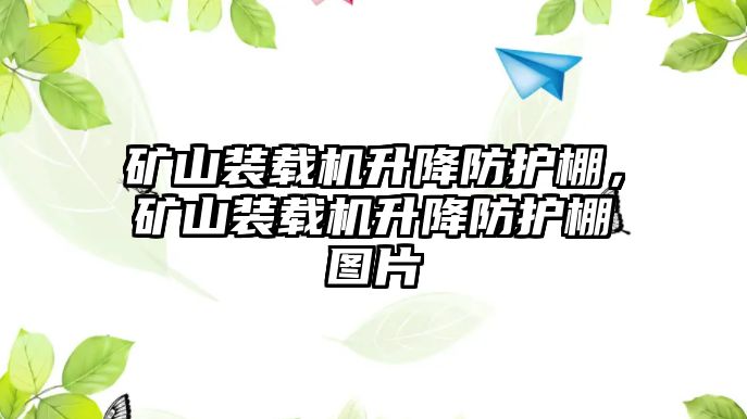 礦山裝載機升降防護棚，礦山裝載機升降防護棚圖片