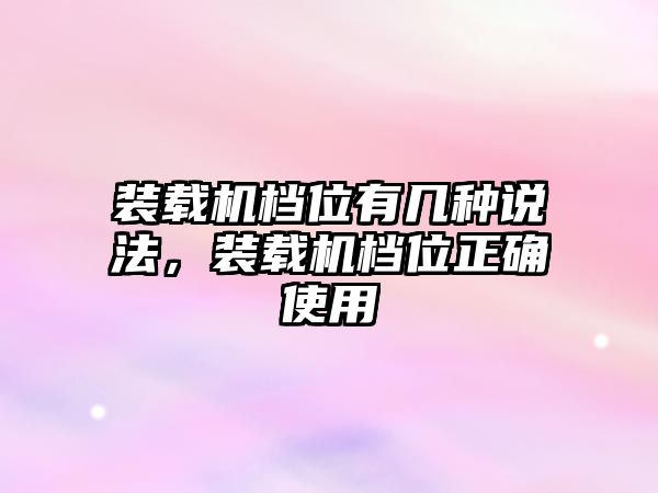 裝載機檔位有幾種說法，裝載機檔位正確使用