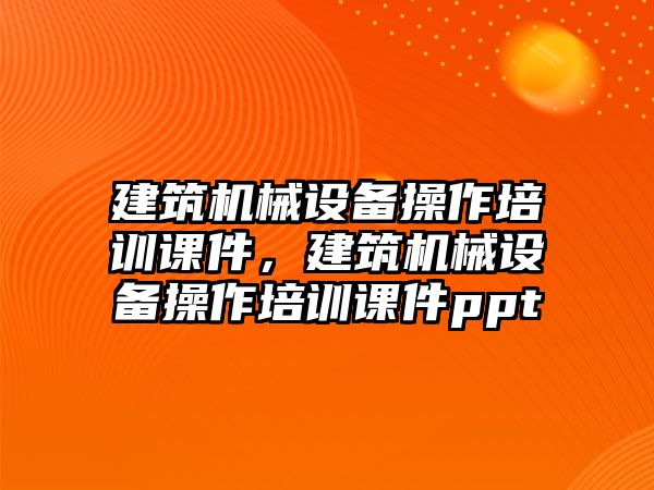 建筑機械設備操作培訓課件，建筑機械設備操作培訓課件ppt