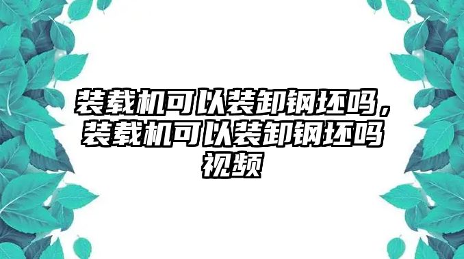 裝載機可以裝卸鋼坯嗎，裝載機可以裝卸鋼坯嗎視頻