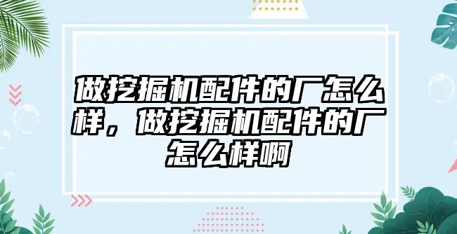 做挖掘機配件的廠怎么樣，做挖掘機配件的廠怎么樣啊