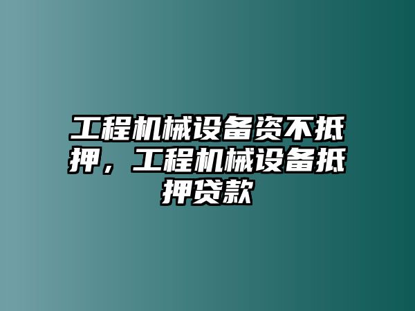 工程機械設備資不抵押，工程機械設備抵押貸款