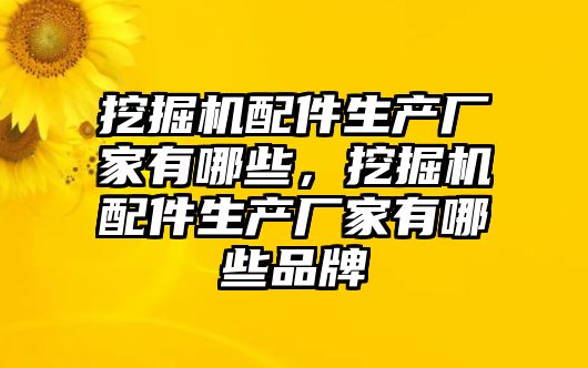 挖掘機配件生產廠家有哪些，挖掘機配件生產廠家有哪些品牌