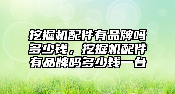 挖掘機配件有品牌嗎多少錢，挖掘機配件有品牌嗎多少錢一臺