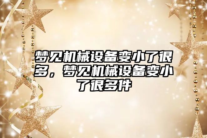 夢見機械設備變小了很多，夢見機械設備變小了很多件