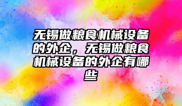 無錫做糧食機械設(shè)備的外企，無錫做糧食機械設(shè)備的外企有哪些