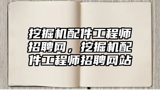 挖掘機配件工程師招聘網，挖掘機配件工程師招聘網站