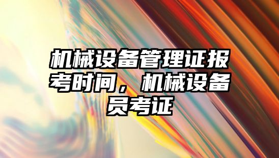 機械設備管理證報考時間，機械設備員考證