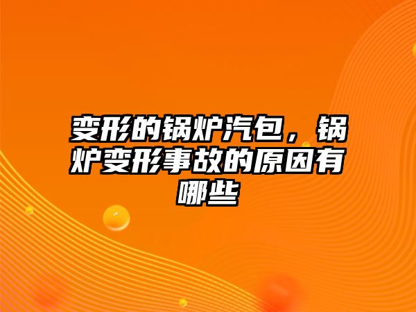 變形的鍋爐汽包，鍋爐變形事故的原因有哪些